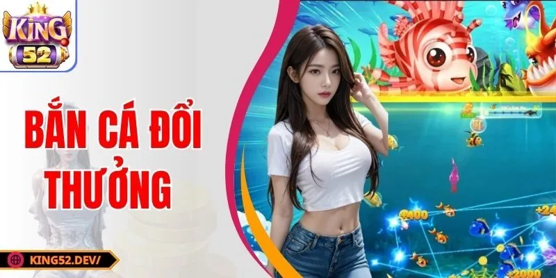 Bắn Cá Đổi Thưởng King52 - Săn Cá Chất, Đổi Thưởng Nhanh