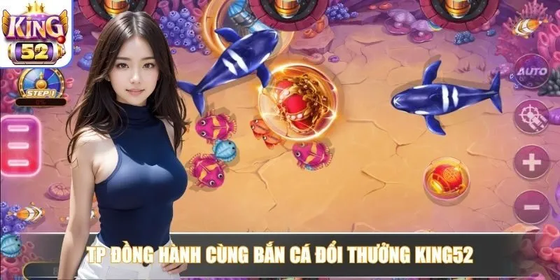 TP đồng hành cùng bắn cá đổi thưởng King52